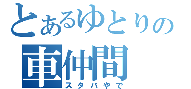 とあるゆとりの車仲間（スタバやで）