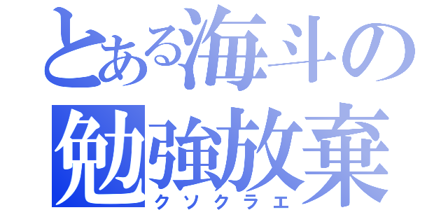 とある海斗の勉強放棄（クソクラエ）