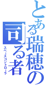 とある瑞穂の司る者（スペースコントローラ）