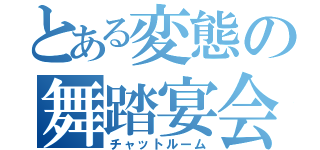 とある変態の舞踏宴会（チャットルーム）