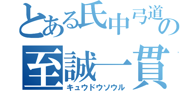 とある氏中弓道の至誠一貫（キュウドウソウル）