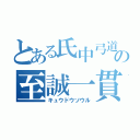 とある氏中弓道の至誠一貫（キュウドウソウル）