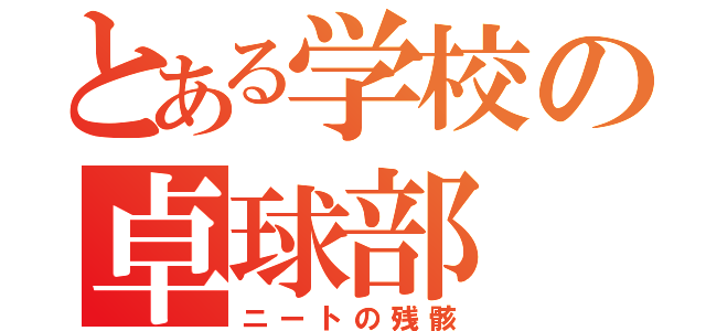 とある学校の卓球部（ニートの残骸）