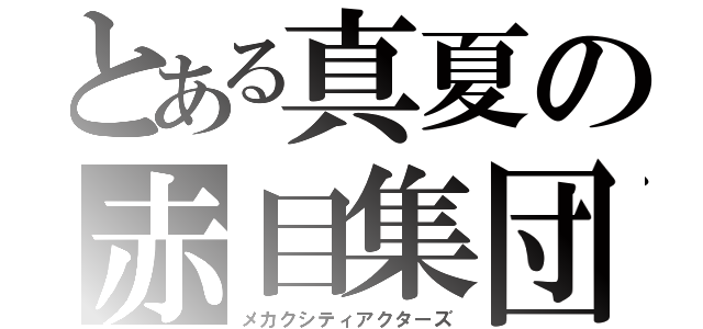 とある真夏の赤目集団（メカクシティアクターズ）