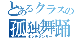 とあるクラスの孤独舞踊（ボッチダンサー）