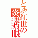 とある紅世の炎髪灼眼（メロンパン）