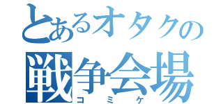 とあるオタクの戦争会場（コミケ）