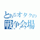 とあるオタクの戦争会場（コミケ）