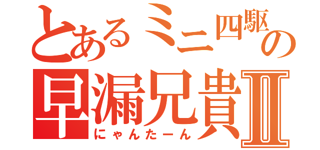 とあるミニ四駆の早漏兄貴Ⅱ（にゃんたーん）