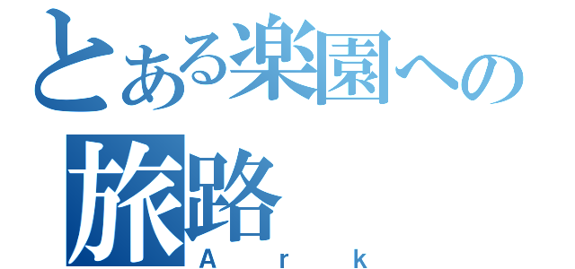 とある楽園への旅路（Ａｒｋ）