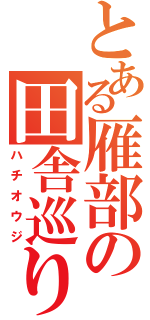 とある雁部の田舎巡り（ハチオウジ）