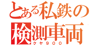 とある私鉄の検測車両（クヤ９００）