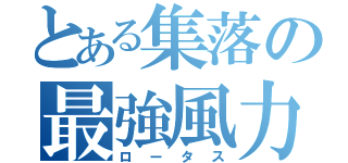 とある集落の最強風力（ロータス）