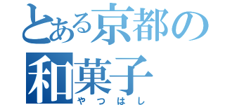 とある京都の和菓子（やつはし）