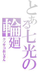 とある七光の輪廻（クソザコおじさん）