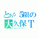 とある５限の大久保Ｔ（※怒らないでください！）