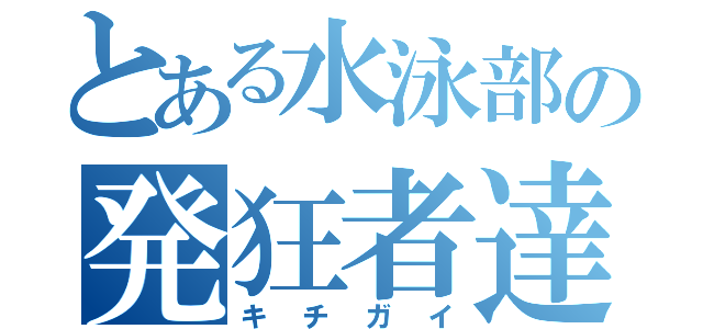 とある水泳部の発狂者達（キチガイ）