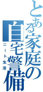 とある家庭の自宅警備員（ニート生活）