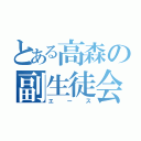 とある高森の副生徒会長（エース）