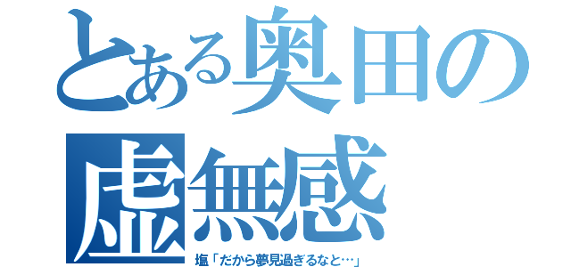 とある奥田の虚無感（塩「だから夢見過ぎるなと…」）