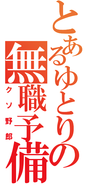 とあるゆとりの無職予備軍（クソ野郎）