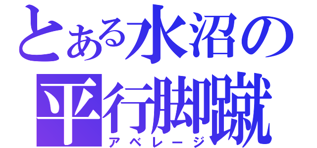 とある水沼の平行脚蹴（アベレージ）