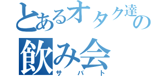 とあるオタク達の飲み会（サバト）