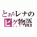 とあるレナのピグ物語（かわいー）