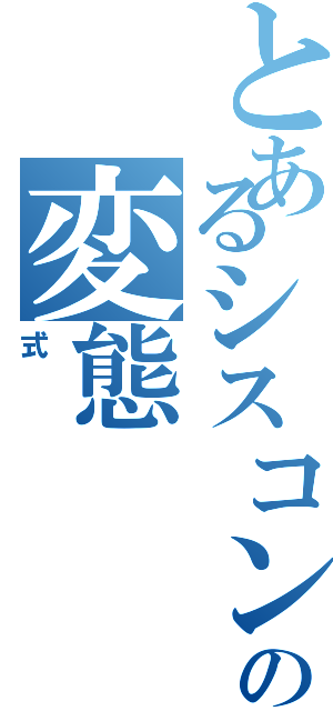 とあるシスコンの変態（式）