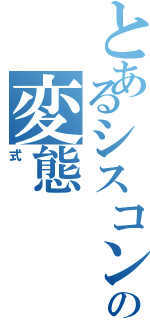 とあるシスコンの変態（式）