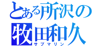 とある所沢の牧田和久（サブマリン）