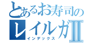 とあるお寿司のレイルガンⅡ（インデックス）