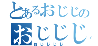 とあるおじじのおじじじじ（おじじじじ）