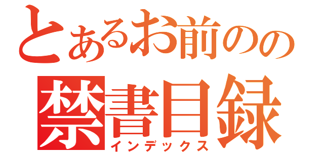 とあるお前のの禁書目録（インデックス）