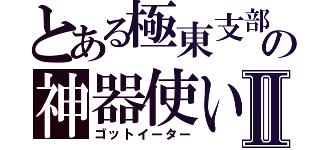 とある極東支部の神器使いⅡ（ゴットイーター）