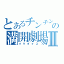 とあるチンチンの満開劇場Ⅱ（パラダイス）