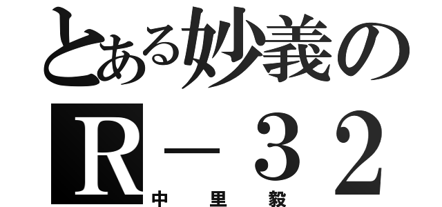 とある妙義のＲ－３２（中里毅）