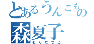 とあるうんこもりもりの森夏子（もりなつこ）