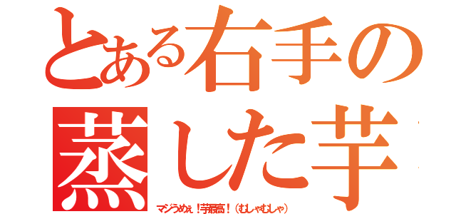 とある右手の蒸した芋（マジうめぇ！芋最高！（むしゃむしゃ））