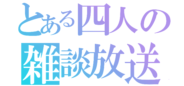 とある四人の雑談放送（）