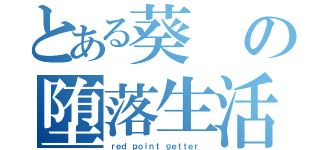 とある葵の堕落生活（ｒｅｄ ｐｏｉｎｔ ｇｅｔｔｅｒ ）