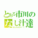 とある市川のなし汁達（なし汁ぶしゃ〜！）