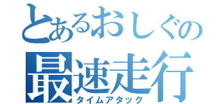 とあるおしぐの最速走行（タイムアタック）