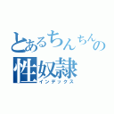 とあるちんちんの性奴隷（インデックス）