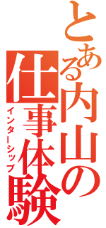 とある内山の仕事体験（インターシップ）