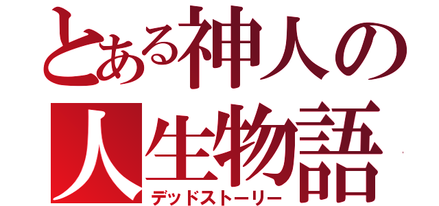 とある神人の人生物語（デッドストーリー）