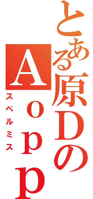 とある原ＤのＡｏｐｐｌｅ（スペルミス）