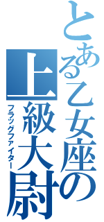 とある乙女座の上級大尉（フラッグファイター）