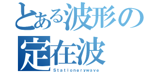 とある波形の定在波（Ｓｔａｔｉｏｎｅｒｙｗａｖｅ）