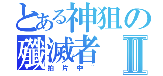 とある神狙の殲滅者Ⅱ（拍片中~）